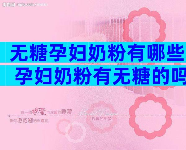 无糖孕妇奶粉有哪些 孕妇奶粉有无糖的吗